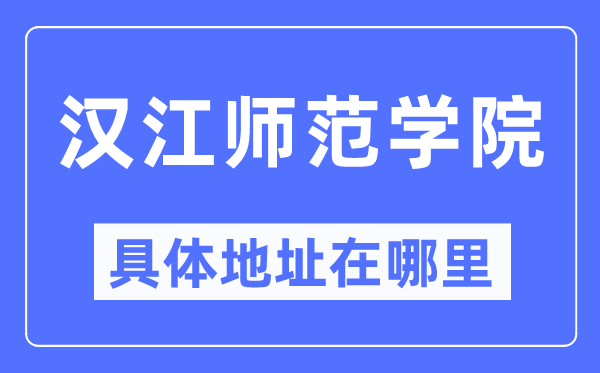 汉江师范学院具体地址在哪里,在哪个城市,哪个区?