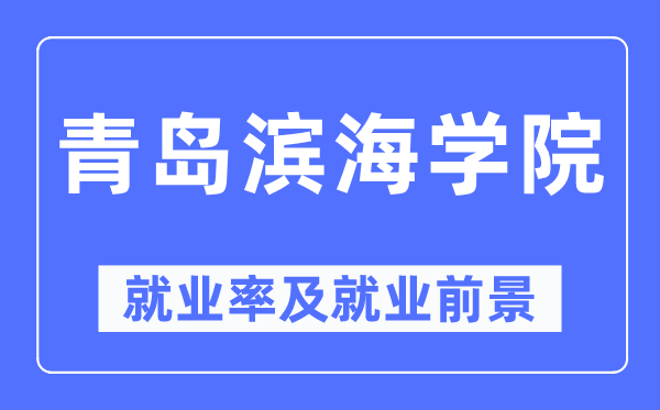 青岛滨海学院就业率及就业前景怎么样,好就业吗?