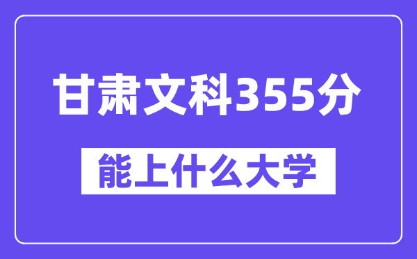 甘肃文科355分左右能上什么大学?(历史类)