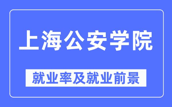 上海公安学院就业率及就业前景怎么样,好就业吗?