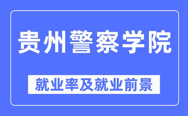 贵州警察学院就业率及就业前景怎么样,好就业吗?