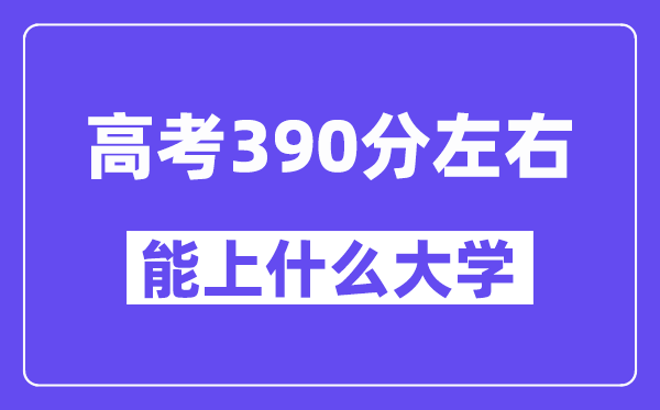 陕西高考390分左右能上什么大学?附390分大学名单一览表