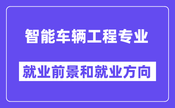智能车辆工程专业就业方向及前景,是热门还是冷门?