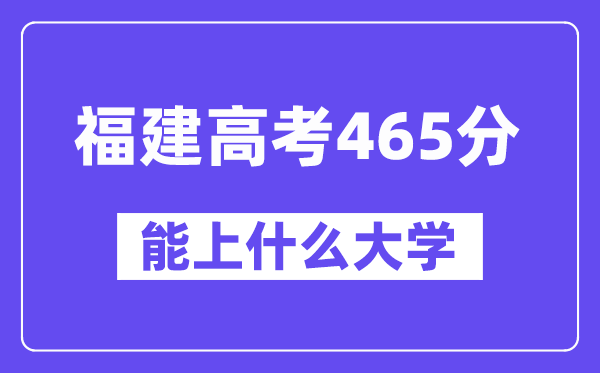 福建高考465分左右能上什么大学?附465分大学名单一览表