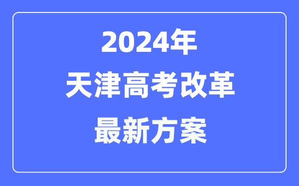 天津2024高考改革最新方案,天津高考模式是什么?