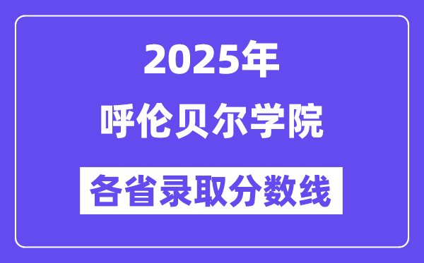 2025高考多少分能上呼伦贝尔学院?各省录取分数线汇总