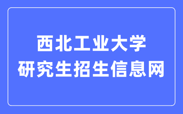西北工业大学研究生招生信息网入口(https://yzb.nwpu.edu.cn/)