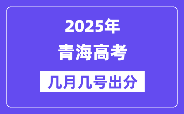 2025青海高考后多久出分,青海高考成绩公布时间是几月几号?