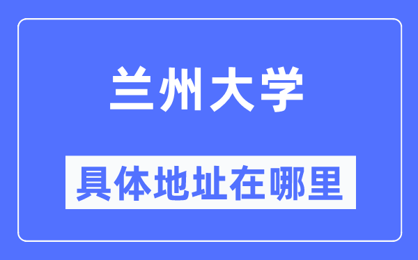 兰州大学具体地址在哪里,在兰州的哪个区?