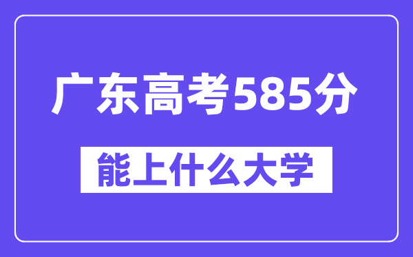 广东高考585分左右能上什么大学?附585分大学名单一览表
