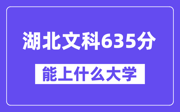 湖北文科635分左右能上什么大学?(历史类)