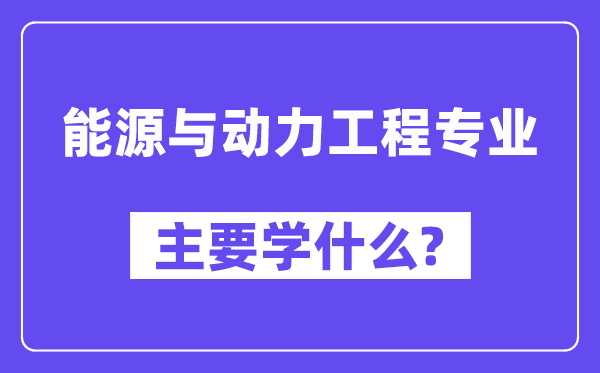 能源与动力工程专业主要学什么?附能源与动力工程专业课程目录