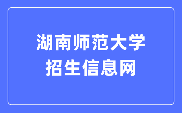 湖南师范大学招生信息网入口(https://zsb.hunnu.edu.cn/)
