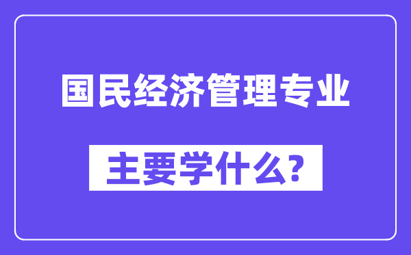 国民经济管理专业主要学什么?附国民经济管理专业课程目录