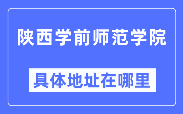 陕西学前师范学院具体地址在哪里,在哪个城市,哪个区?