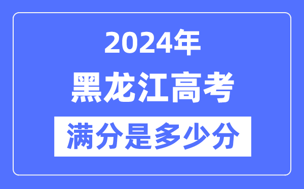 2024年黑龙江高考满分多少分,黑龙江各科目高考总分是多少?
