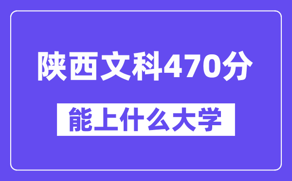 陕西文科470分左右能上什么大学?