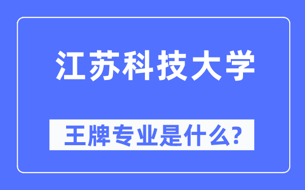 江苏科技大学王牌专业是什么,有哪些专业比较好?