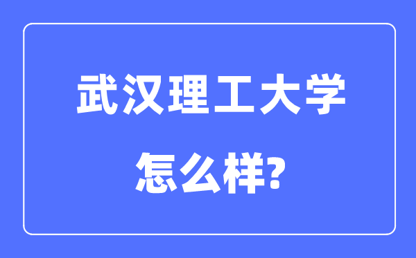武汉理工大学是985还是211大学,武汉理工大学怎么样?