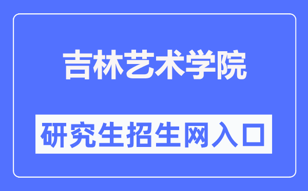吉林艺术学院研究生招生网入口(http://yjs.jlart.edu.cn/)