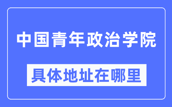 中国青年政治学院具体地址在哪里,在哪个城市,哪个区?