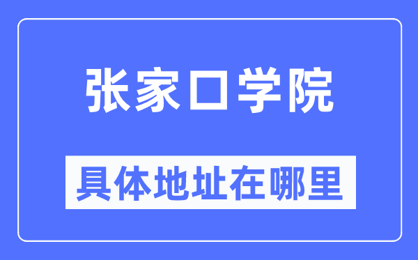 张家口学院具体地址在哪里,在张家口的哪个区?