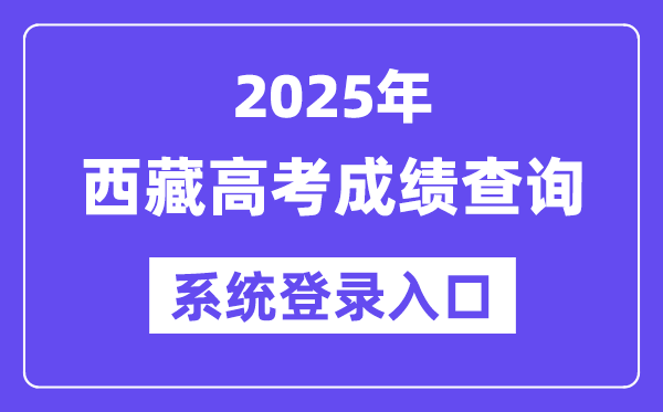2025西藏高考成绩查询系统登录入口(http://xxcx.zsks.edu.xizang.gov.cn:8082)