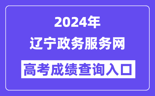 2024年辽宁政务服务网高考成绩查询入口(https://www.lnzwfw.gov.cn/gkcjcx/)