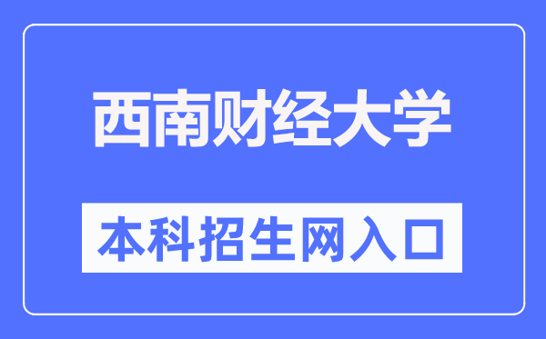 西南财经大学本科招生网入口(https://zb.swufe.edu.cn/)