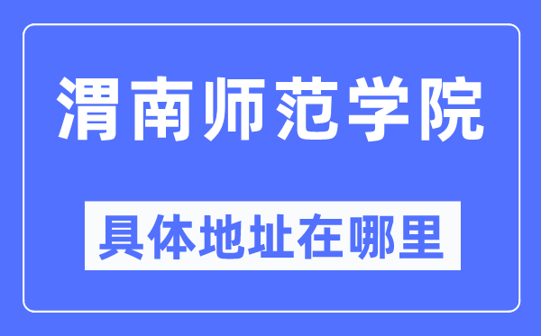 渭南师范学院具体地址在哪里,在渭南的哪个区?