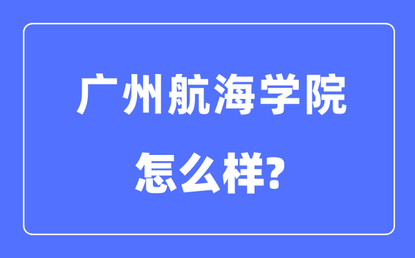 广州航海学院是几本一本还是二本,广州航海学院怎么样?