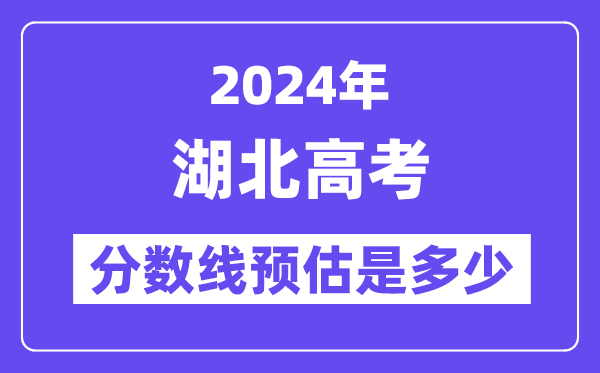 2024年湖北高考分数线预估是多少（特控线本科线预估）