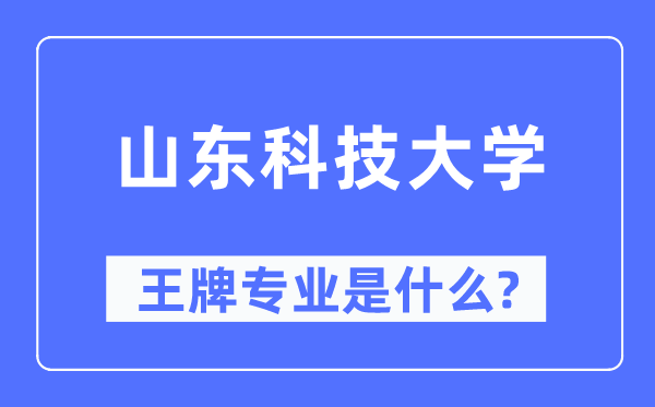 山东科技大学王牌专业是什么,有哪些专业比较好?