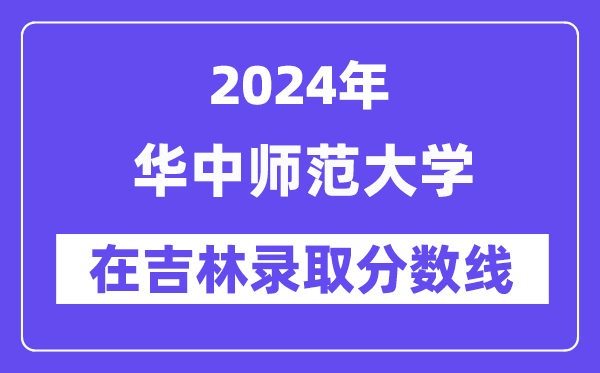 华中师范大学2024年在吉林录取分数线一览表(2025年参考)