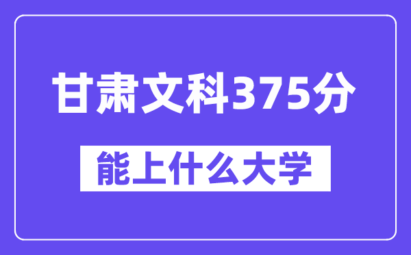 甘肃文科375分左右能上什么大学?(历史类)