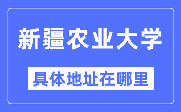 新疆农业大学具体地址在哪里,在哪个城市,哪个区?