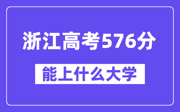浙江高考576分左右能上什么大学?附576分大学名单一览表