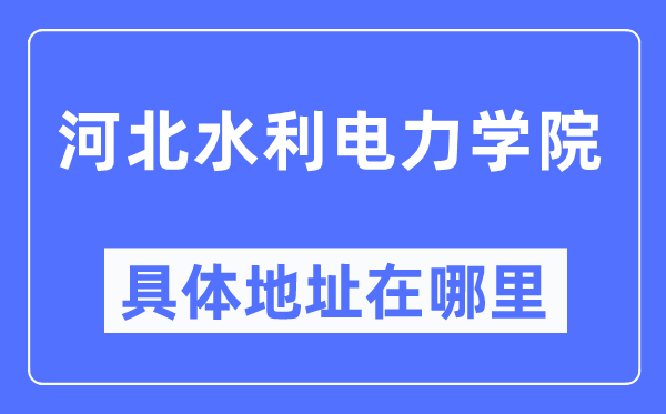 河北水利电力学院具体地址在哪里,在哪个城市,哪个区?