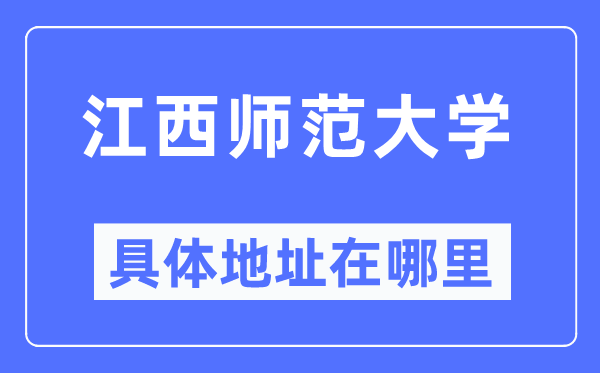 江西师范大学具体地址在哪里,在哪个城市,哪个区?