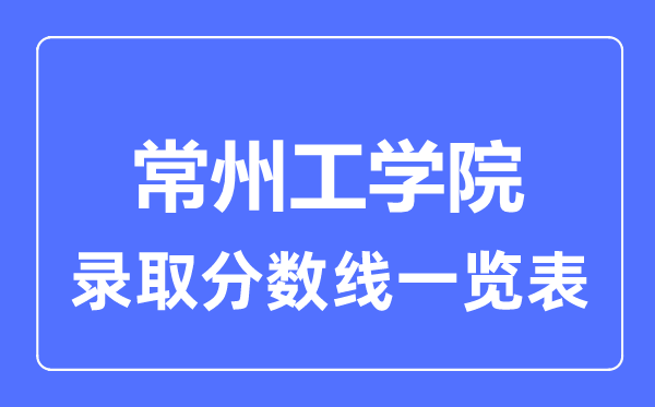 2023年高考多少分能上常州工学院?附各省录取分数线