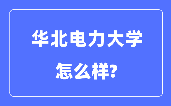 华北电力大学是985还是211,华北电力大学怎么样?