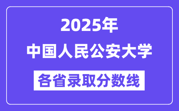 2025高考多少分能上中国人民公安大学?各省录取分数线汇总
