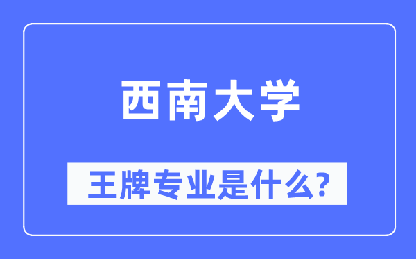 西南大学王牌专业是什么,有哪些专业比较好?