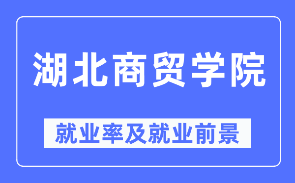 湖北商贸学院就业率及就业前景怎么样,好就业吗?