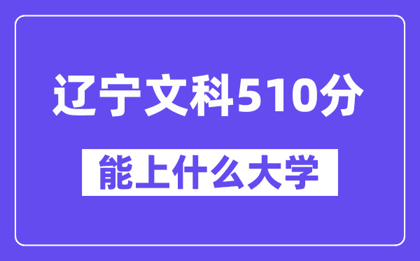 辽宁文科510分左右能上什么大学?(历史类)