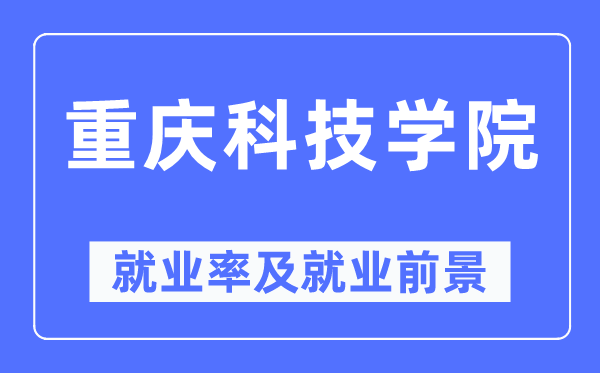 重庆科技学院就业率及就业前景怎么样,好就业吗?