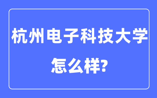 杭州电子科技大学是几本一本还是二本,杭州电子科技大学怎么样?