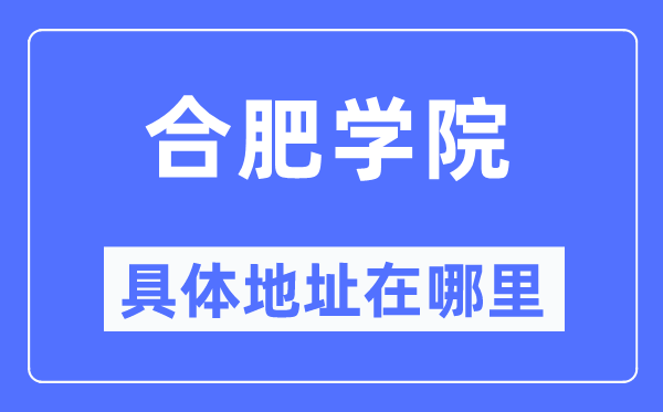 合肥学院具体地址在哪里,在合肥的哪个区?