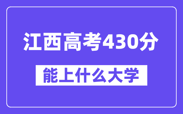 江西高考430分左右能上什么大学?附430分大学名单一览表
