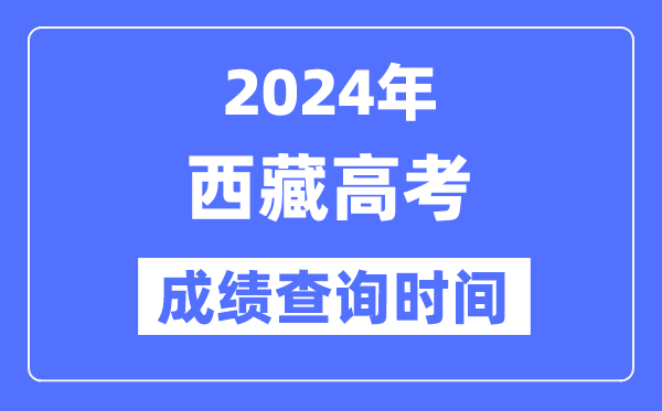 2024年西藏高考成绩查询时间具体时间(附查分方式)
